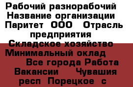 Рабочий-разнорабочий › Название организации ­ Паритет, ООО › Отрасль предприятия ­ Складское хозяйство › Минимальный оклад ­ 25 300 - Все города Работа » Вакансии   . Чувашия респ.,Порецкое. с.